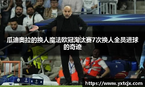 瓜迪奥拉的换人魔法欧冠淘汰赛7次换人全员进球的奇迹