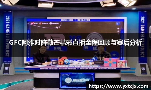 GFC阿雅对阵勒芒精彩直播全程回顾与赛后分析
